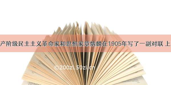 单选题近代资产阶级民主主义革命家和思想家章炳麟在1905年写了一副对联 上联是：今日幸