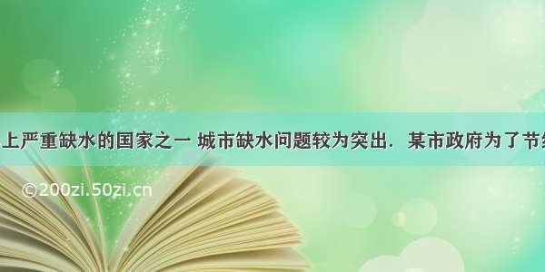 我国是世界上严重缺水的国家之一 城市缺水问题较为突出．某市政府为了节约生活用水 