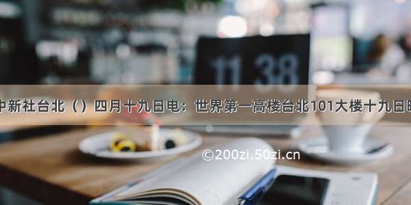 单选题中新社台北（）四月十九日电：世界第一高楼台北101大楼十九日晚七时许