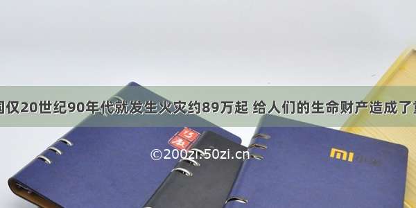 据统计 我国仅20世纪90年代就发生火灾约89万起 给人们的生命财产造成了重大损失 应