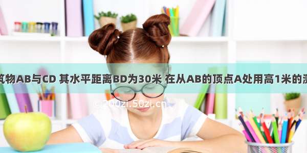 如图 两座建筑物AB与CD 其水平距离BD为30米 在从AB的顶点A处用高1米的测角仪AE测得