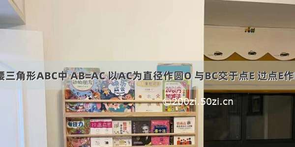 如图 在等腰三角形ABC中 AB=AC 以AC为直径作圆O 与BC交于点E 过点E作ED⊥AB 垂