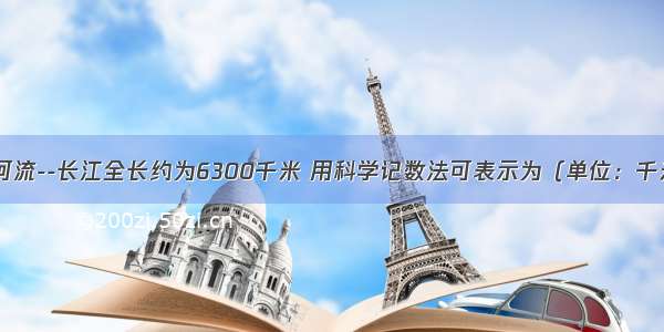 我国最长的河流--长江全长约为6300千米 用科学记数法可表示为（单位：千米）A.63×10