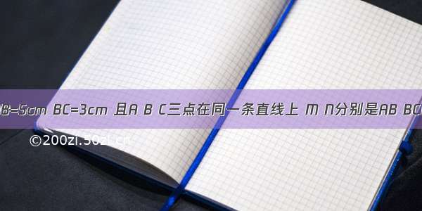 如果线段AB=5cm BC=3cm 且A B C三点在同一条直线上 M N分别是AB BC的中点 那