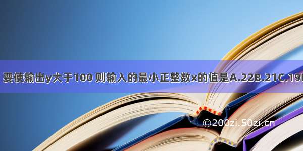 如图 要使输出y大于100 则输入的最小正整数x的值是A.22B.21C.19D.18