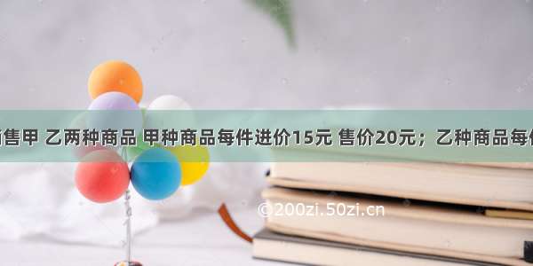 和谐商场销售甲 乙两种商品 甲种商品每件进价15元 售价20元；乙种商品每件进价35元