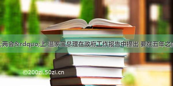 在今年的“两会”上 温家宝总理在政府工作报告中提出 要在五年之内 在全国逐步取消