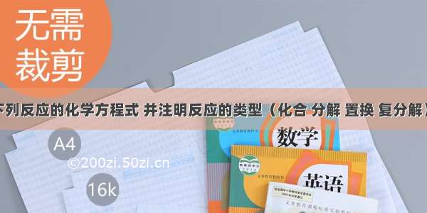 请写出下列反应的化学方程式 并注明反应的类型（化合 分解 置换 复分解）．（1）