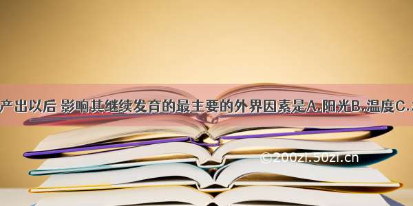 单选题鸟卵产出以后 影响其继续发育的最主要的外界因素是A.阳光B.温度C.水分D.湿度