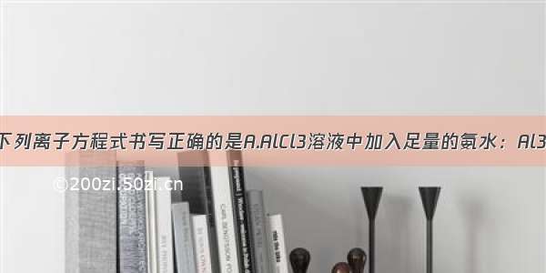 单选题下列离子方程式书写正确的是A.AlCl3溶液中加入足量的氨水：Al3++3OH