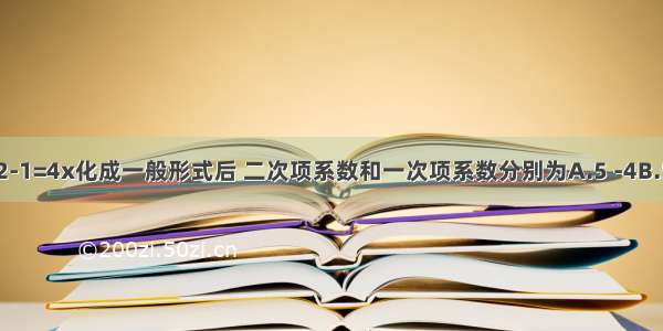 将一元二次方程5x2-1=4x化成一般形式后 二次项系数和一次项系数分别为A.5 -4B.5 4C.5 1D.5x2 -4x