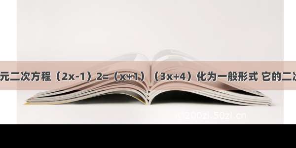 将关于x的一元二次方程（2x-1）2=（x+1）（3x+4）化为一般形式 它的二次项系数 一次