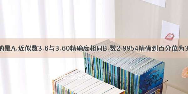 下列说法正确的是A.近似数3.6与3.60精确度相同B.数2.9954精确到百分位为3.00C.近似数1