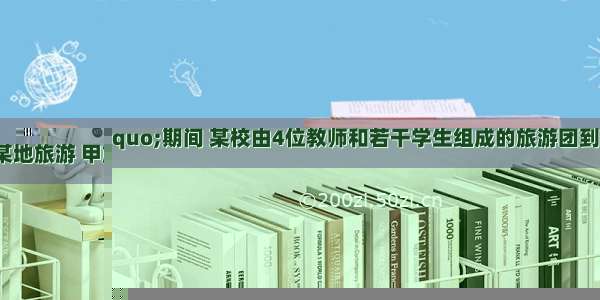 “五一”期间 某校由4位教师和若干学生组成的旅游团到某地旅游 甲旅行社的收费标准