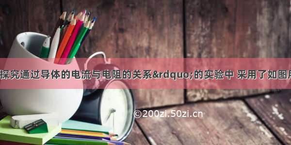 小明在做&ldquo;探究通过导体的电流与电阻的关系&rdquo;的实验中 采用了如图所示的电路图．（1