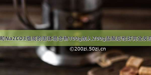 有一包由NaCl和Na2CO3组成的固体混合物100g加入200g盐酸后恰好完全反应 生成11g二氧