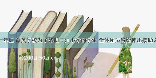 四川地震一年后 育英学校为了帮助三江小学的学生 全体团员纷纷伸出援助之手 给他们