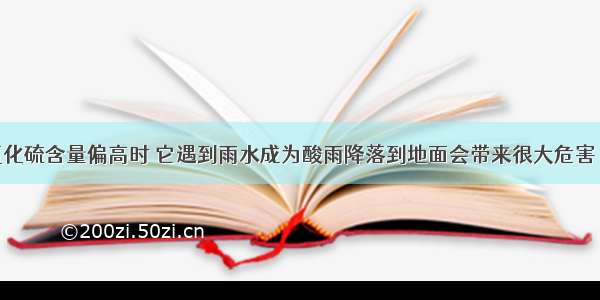 空气中二氧化硫含量偏高时 它遇到雨水成为酸雨降落到地面会带来很大危害 回答下列问