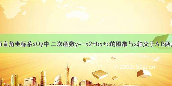 已知：在平面直角坐标系xOy中 二次函数y=-x2+bx+c的图象与x轴交于A B两点 点A在点B