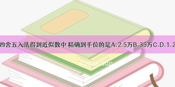 下列由四舍五入法得到近似数中 精确到千位的是A.2.5万B.35万C.D.1.2×105