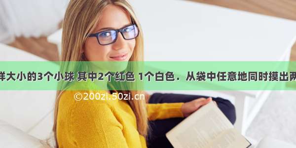 袋中有同样大小的3个小球 其中2个红色 1个白色．从袋中任意地同时摸出两个球 这两