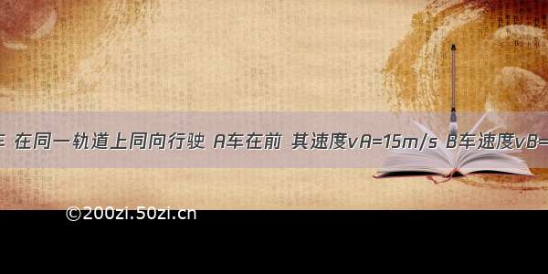 A B两列火车 在同一轨道上同向行驶 A车在前 其速度vA=15m/s B车速度vB=30m/s．因