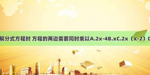 用去分母法解分式方程时 方程的两边需要同时乘以A.2x-4B.xC.2x（x-2）D.2x（x+2）