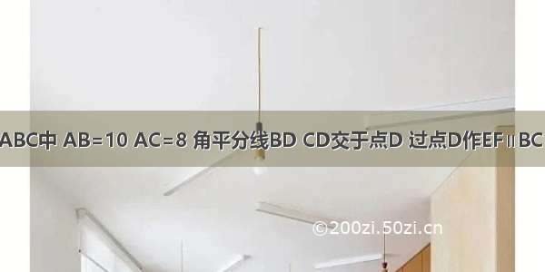 如图所示 △ABC中 AB=10 AC=8 角平分线BD CD交于点D 过点D作EF∥BC 交AB于点E