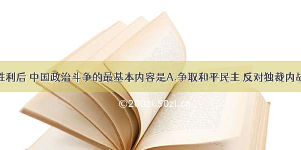 单选题抗战胜利后 中国政治斗争的最基本内容是A.争取和平民主 反对独裁内战B.反对帝国