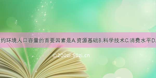 单选题制约环境人口容量的首要因素是A.资源基础B.科学技术C.消费水平D.人口素质