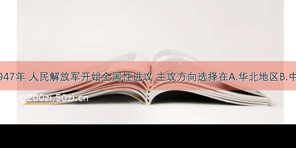 单选题1947年 人民解放军开始全国性进攻 主攻方向选择在A.华北地区B.中原地区C.