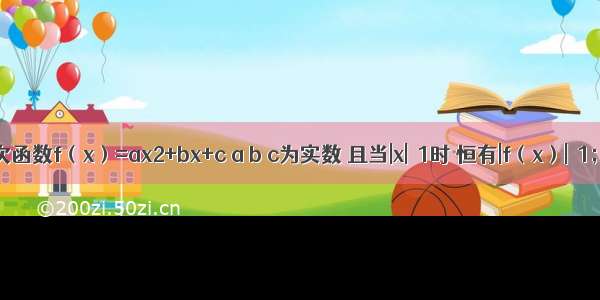 已知二次函数f（x）=ax2+bx+c a b c为实数 且当|x|≤1时 恒有|f（x）|≤1；（I）