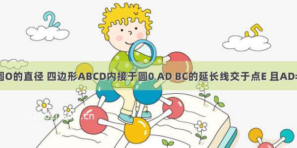 如图 AB是圆O的直径 四边形ABCD内接于圆0 AD BC的延长线交于点E 且AD=DC ∠E=50