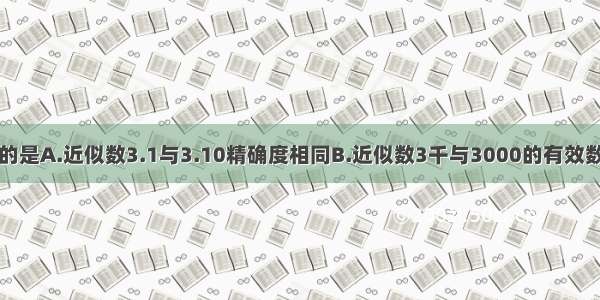 下列说法正确的是A.近似数3.1与3.10精确度相同B.近似数3千与3000的有效数字相同C.近似