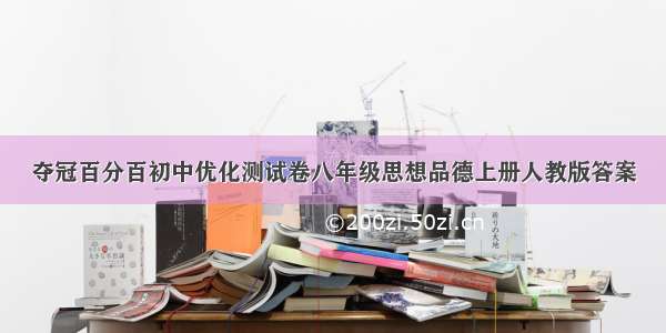 夺冠百分百初中优化测试卷八年级思想品德上册人教版答案