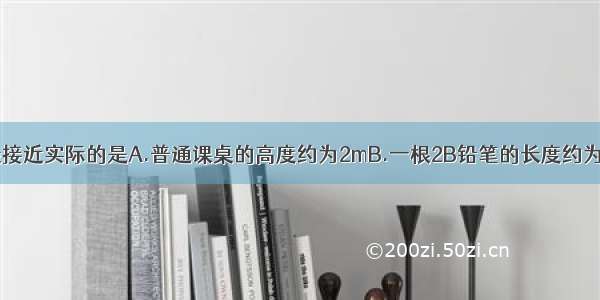 下列的估测 最接近实际的是A.普通课桌的高度约为2mB.一根2B铅笔的长度约为17.5cmC.一