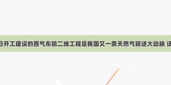 ?年2月7日开工建设的西气东输二线工程是我国又一条天然气输送大动脉 该工程对改