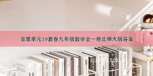 首席单元19套卷九年级数学全一册北师大版答案