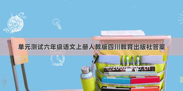 单元测试六年级语文上册人教版四川教育出版社答案