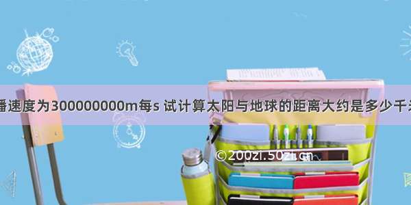 已知光的传播速度为300000000m每s 试计算太阳与地球的距离大约是多少千米（结果用科