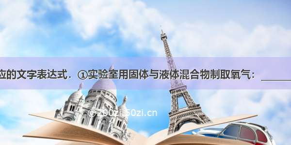 写出下列反应的文字表达式．①实验室用固体与液体混合物制取氧气：________②氢气爆炸