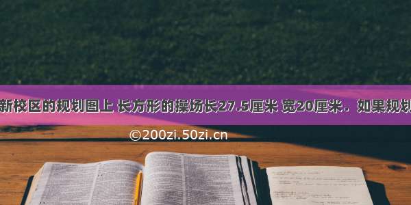 在实验小学新校区的规划图上 长方形的操场长27.5厘米 宽20厘米．如果规划图的比例尺