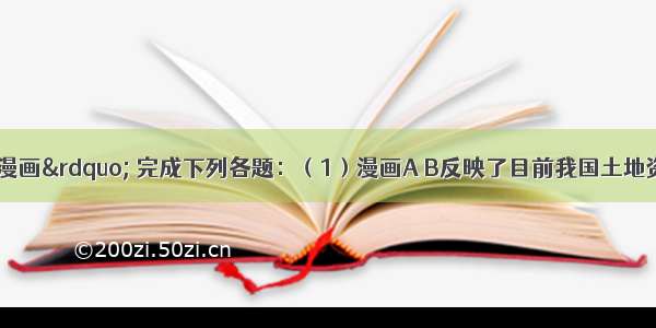 读图“一组漫画” 完成下列各题：（1）漫画A B反映了目前我国土地资源利用中存在的