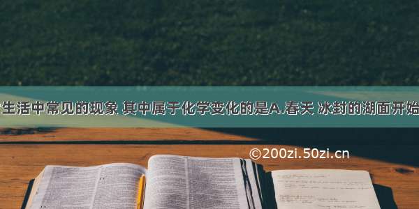 下列是日常生活中常见的现象 其中属于化学变化的是A.春天 冰封的湖面开始解冻B.夏天