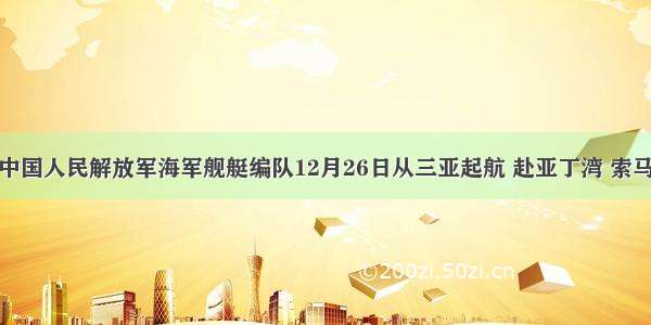 单选题中国人民解放军海军舰艇编队12月26日从三亚起航 赴亚丁湾 索马里海域