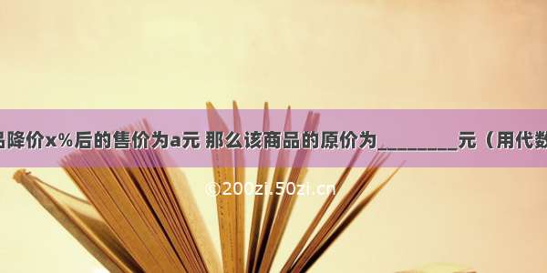 如果某商品降价x%后的售价为a元 那么该商品的原价为________元（用代数式表示）．