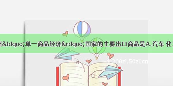 撒哈拉以南的非洲“单一商品经济”国家的主要出口商品是A.汽车 化工产品 日用百货 