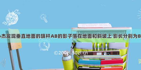 如图所示 小杰发现垂直地面的旗杆AB的影子落在地面和斜坡上 影长分别为BC和CD 经测