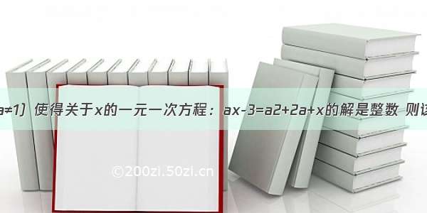 如果整数a（a≠1）使得关于x的一元一次方程：ax-3=a2+2a+x的解是整数 则该方程所有整