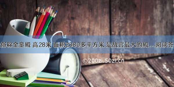 殿俗称金銮殿 高28米 面积2380多平方米 是故宫最大的殿...阅读答案